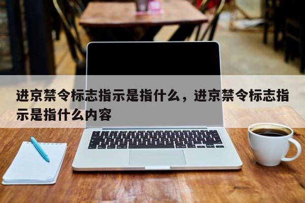 进京禁令标志指示是指什么，进京禁令标志指示是指什么内容-第1张图片-云深生活网