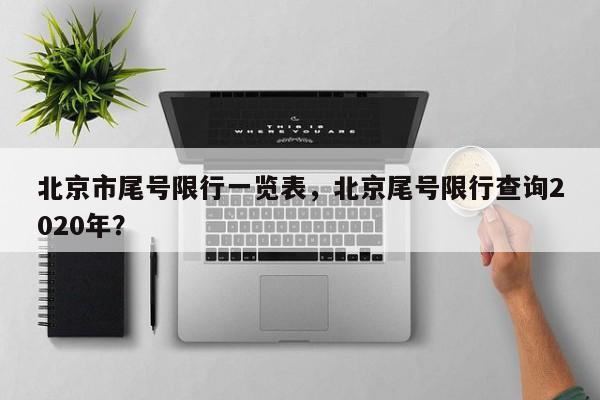 北京市尾号限行一览表，北京尾号限行查询2020年？-第1张图片-云深生活网