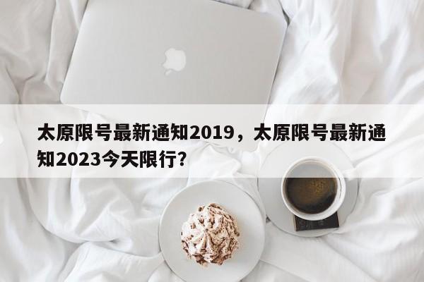 太原限号最新通知2019，太原限号最新通知2023今天限行？-第1张图片-云深生活网