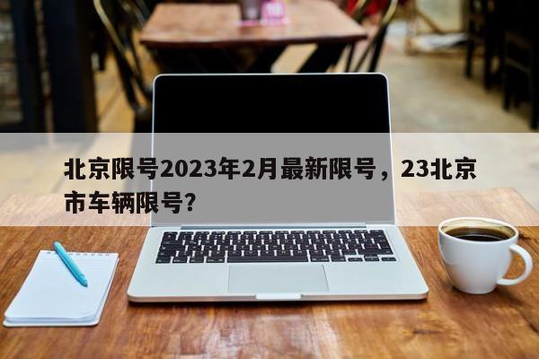 北京限号2023年2月最新限号，23北京市车辆限号？-第1张图片-云深生活网