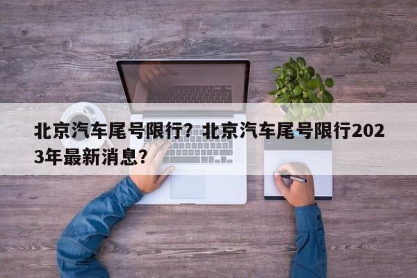 北京汽车尾号限行？北京汽车尾号限行2023年最新消息？-第1张图片-云深生活网